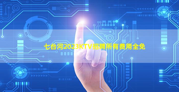 七台河2023KTV招聘所有费用全免