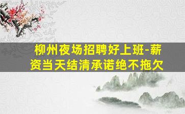 柳州夜场招聘好上班-薪资当天结清承诺绝不拖欠